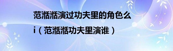 范湉湉演过功夫里的角色么|i（范湉湉功夫里演谁）