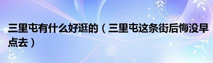 三里屯有什么好逛的（三里屯这条街后悔没早点去）