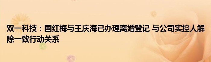 双一科技：国红梅与王庆海已办理离婚登记 与公司实控人解除一致行动关系