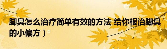 脚臭怎么治疗简单有效的方法 给你根治脚臭的小偏方）