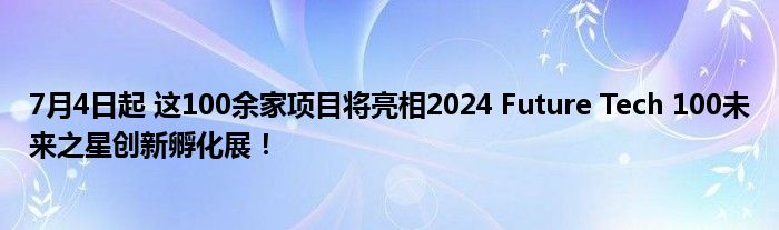 7月4日起 这100余家项目将亮相2024 Future Tech 100未来之星创新孵化展！