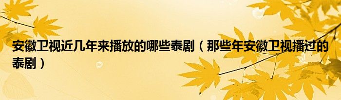 安徽卫视近几年来播放的哪些泰剧（那些年安徽卫视播过的泰剧）