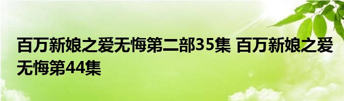 百万新娘之爱无悔第二部35集 百万新娘之爱无悔第44集