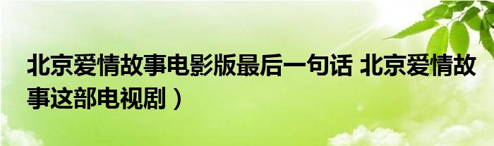 北京爱情故事电影版最后一句话 北京爱情故事这部电视剧）