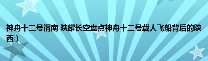 神舟十二号渭南 陕耀长空盘点神舟十二号载人飞船背后的陕西）