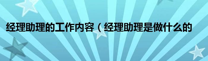 经理助理的工作内容（经理助理是做什么的