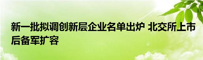 新一批拟调创新层企业名单出炉 北交所上市后备军扩容