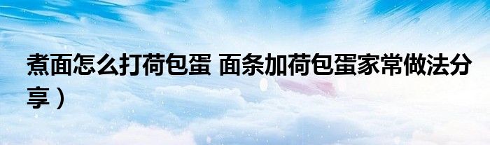 煮面怎么打荷包蛋 面条加荷包蛋家常做法分享）