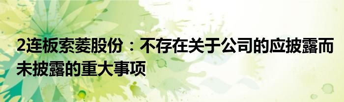 2连板索菱股份：不存在关于公司的应披露而未披露的重大事项