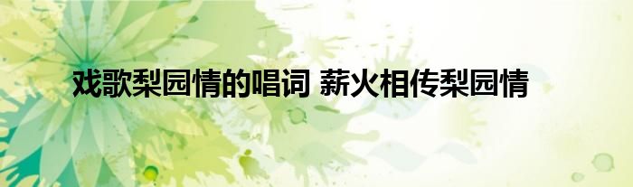 戏歌梨园情的唱词 薪火相传梨园情