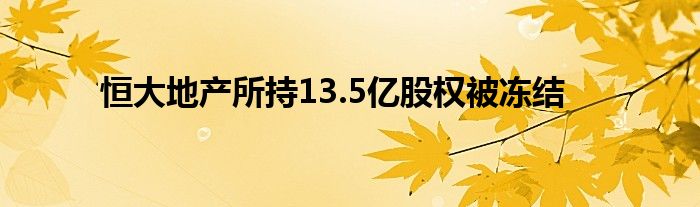 恒大地产所持13.5亿股权被冻结