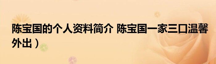 陈宝国的个人资料简介 陈宝国一家三口温馨外出）