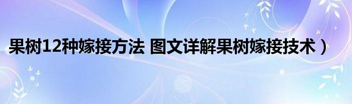 果树12种嫁接方法 图文详解果树嫁接技术）