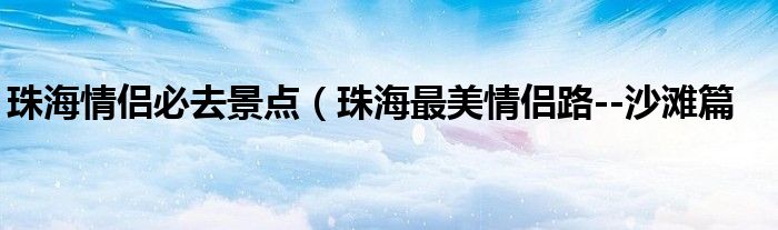 珠海情侣必去景点（珠海最美情侣路--沙滩篇