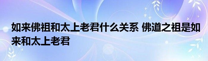 如来佛祖和太上老君什么关系 佛道之祖是如来和太上老君