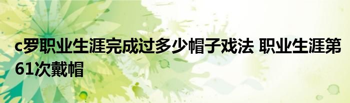 c罗职业生涯完成过多少帽子戏法 职业生涯第61次戴帽