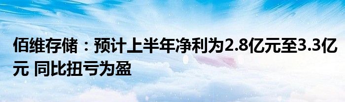 佰维存储：预计上半年净利为2.8亿元至3.3亿元 同比扭亏为盈