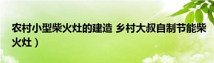 农村小型柴火灶的建造 乡村大叔自制节能柴火灶）