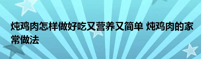 炖鸡肉怎样做好吃又营养又简单 炖鸡肉的家常做法