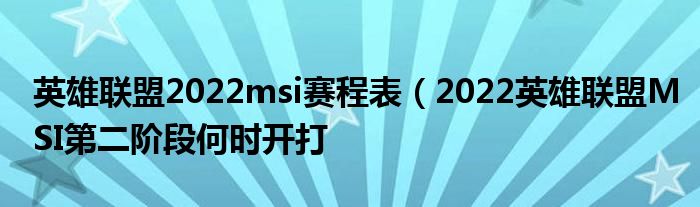 英雄联盟2022msi赛程表（2022英雄联盟MSI第二阶段何时开打