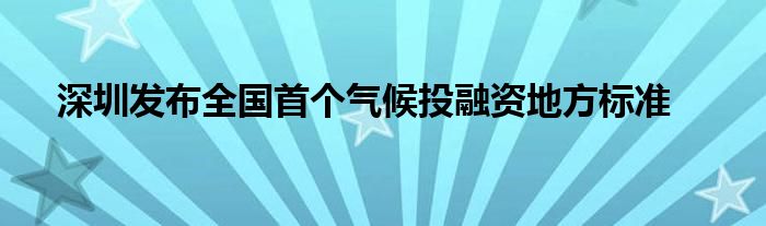 深圳发布全国首个气候投融资地方标准