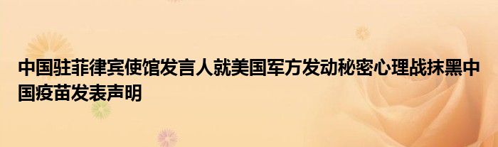 中国驻菲律宾使馆发言人就美国军方发动秘密心理战抹黑中国疫苗发表声明