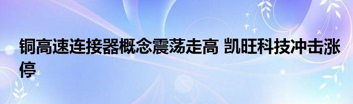 铜高速连接器概念震荡走高 凯旺科技冲击涨停