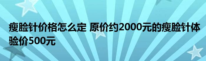 瘦脸针价格怎么定 原价约2000元的瘦脸针体验价500元