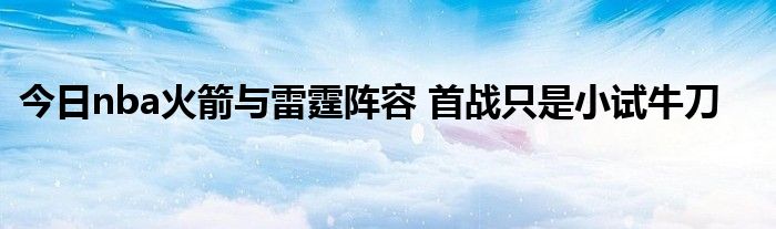 今日nba火箭与雷霆阵容 首战只是小试牛刀