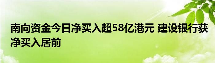 南向资金今日净买入超58亿港元 建设银行获净买入居前