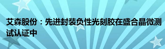 艾森股份：先进封装负性光刻胶在盛合晶微测试认证中