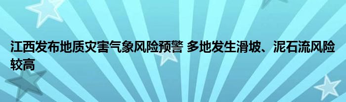 江西发布地质灾害气象风险预警 多地发生滑坡、泥石流风险较高