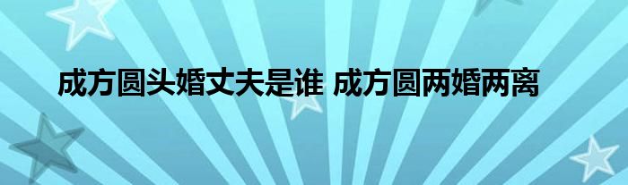 成方圆头婚丈夫是谁 成方圆两婚两离