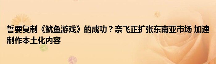 誓要复制《鱿鱼游戏》的成功？奈飞正扩张东南亚市场 加速制作本土化内容