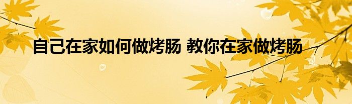 自己在家如何做烤肠 教你在家做烤肠