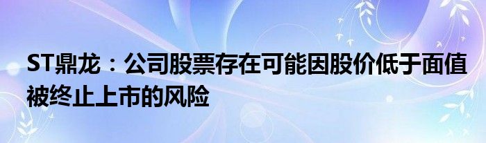 ST鼎龙：公司股票存在可能因股价低于面值被终止上市的风险