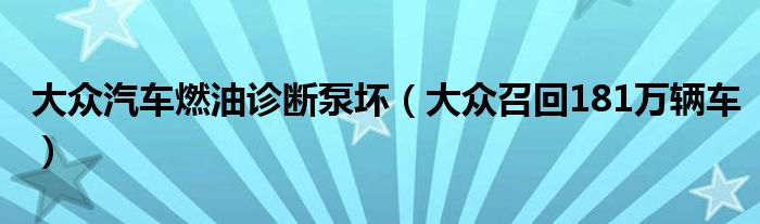 大众汽车燃油诊断泵坏（大众召回181万辆车）