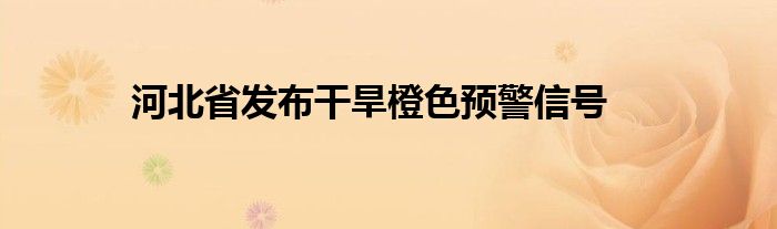 河北省发布干旱橙色预警信号