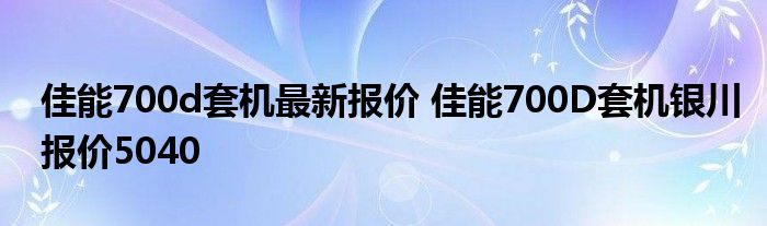 佳能700d套机最新报价 佳能700D套机银川报价5040