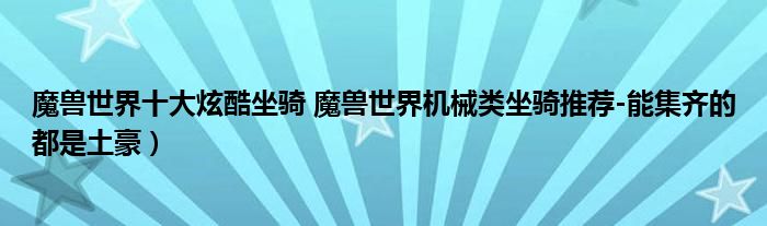 魔兽世界十大炫酷坐骑 魔兽世界机械类坐骑推荐-能集齐的都是土豪）