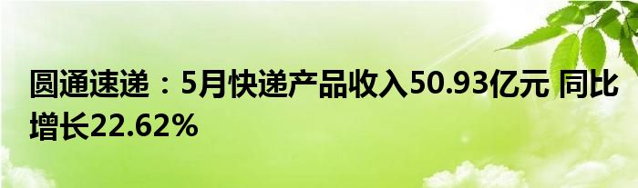 圆通速递：5月快递产品收入50.93亿元 同比增长22.62%