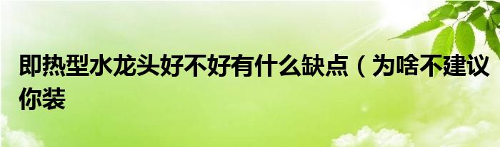 即热型水龙头好不好有什么缺点（为啥不建议你装