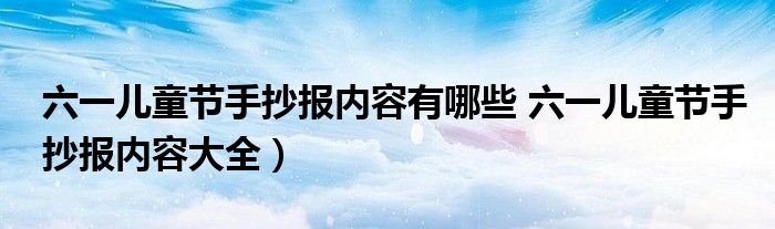 六一儿童节手抄报内容有哪些 六一儿童节手抄报内容大全）