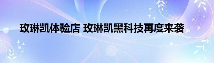 玫琳凯体验店 玫琳凯黑科技再度来袭