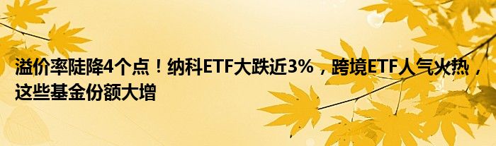 溢价率陡降4个点！纳科ETF大跌近3%，跨境ETF人气火热，这些基金份额大增