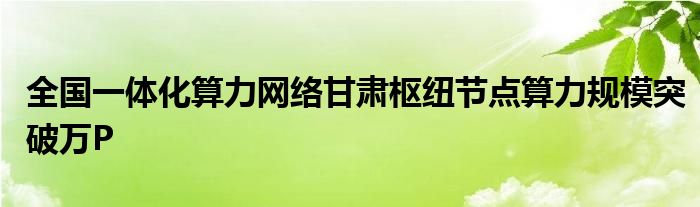 全国一体化算力网络甘肃枢纽节点算力规模突破万P