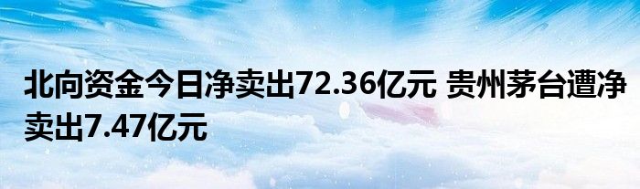 北向资金今日净卖出72.36亿元 贵州茅台遭净卖出7.47亿元