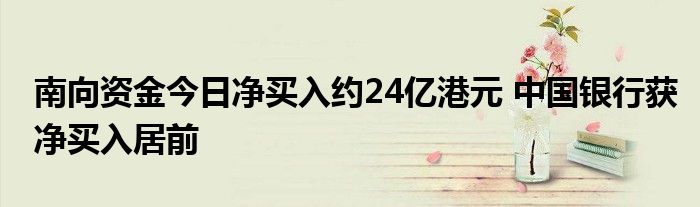 南向资金今日净买入约24亿港元 中国银行获净买入居前