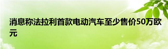 消息称法拉利首款电动汽车至少售价50万欧元