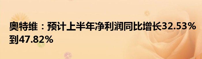 奥特维：预计上半年净利润同比增长32.53%到47.82%